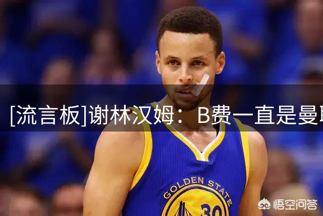 [流言板]谢林汉姆：B费一直是曼联核心支柱，他有资格竞争27年金球奖